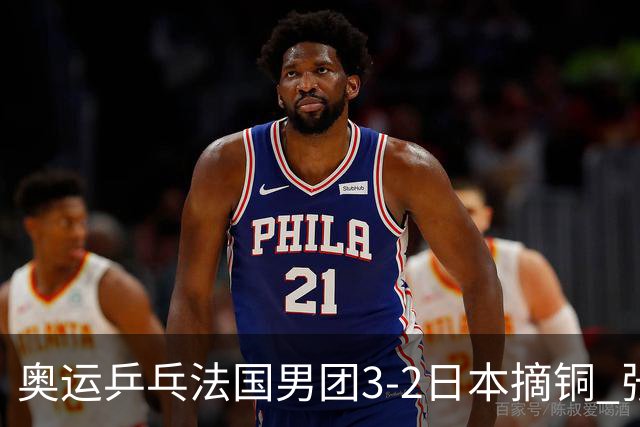 奥运乒乓法国男团3-2日本摘铜 张本智和颗粒无收